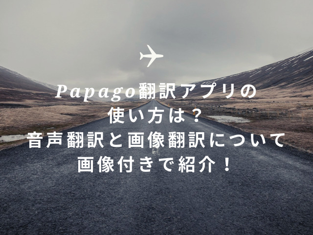 Papago翻訳アプリの使い方は？音声翻訳と画像翻訳について画像付きで紹介！