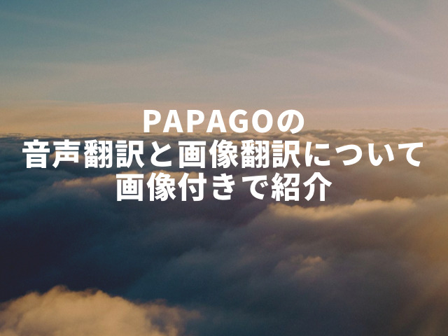 Papago翻訳アプリの使い方は？音声翻訳と画像翻訳について画像付きで紹介！10