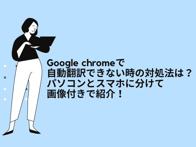 Google chromeで自動翻訳できない時の対処法は？パソコンとスマホに分けて画像付きで紹介