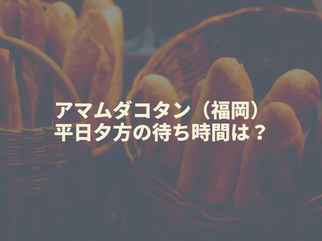 アマムダコタン(福岡)の平日夕方の待ち時間は?混雑状況やパンの残り具合をレポート1