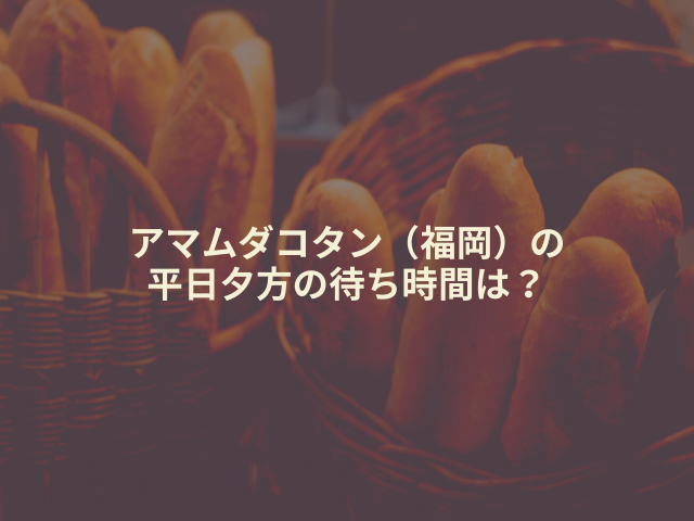 アマムダコタン(福岡)の 平日夕方の待ち時間は?