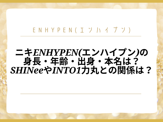 ニキenhypen エンハイプン の身長 年齢 出身 本名は Shineeやinto1力丸との関係も紹介 ころすけの雑記ブログ W