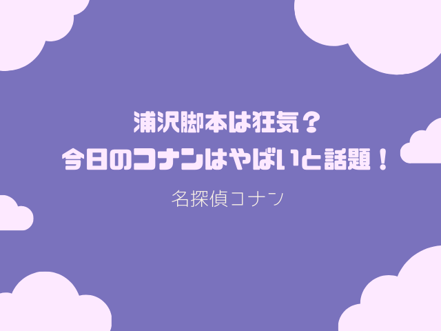 浦沢脚本は狂気 今日のコナンはやばいと話題 ころすけの雑記ブログ W