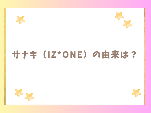 サナキ（IZ*ONE）の由来は？