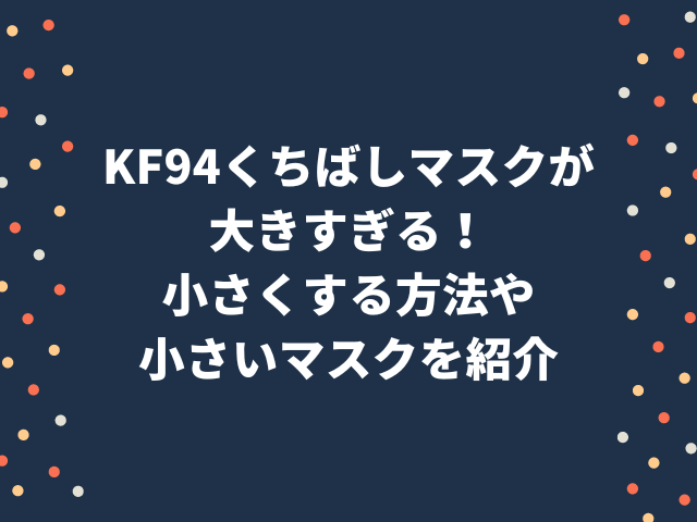 KF94マスクが大きすぎる！小さくする方法や小さいマスクを紹介