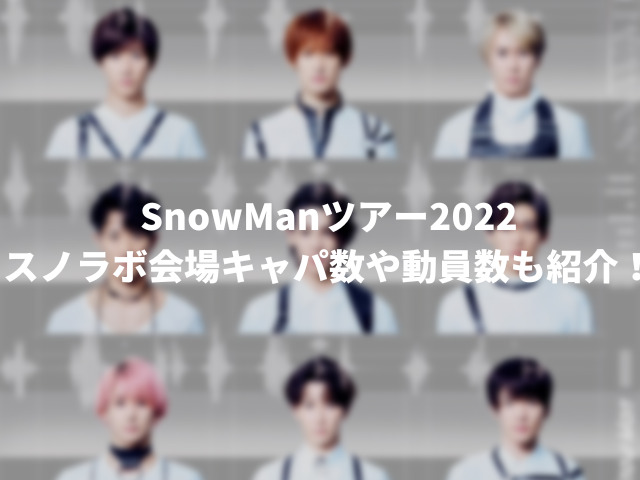 スノラボ日程、開演時間一覧。SnowManツアー2022会場キャパ数や動員数も紹介！1