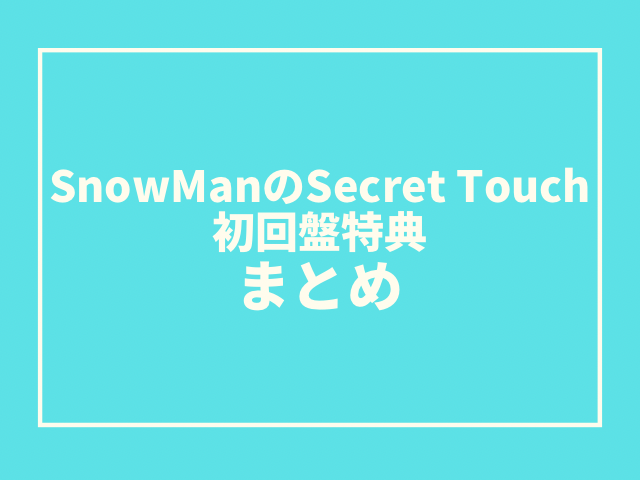 SnowManのSecret Touch初回盤特典は？特典映像はいつまで見れる？1