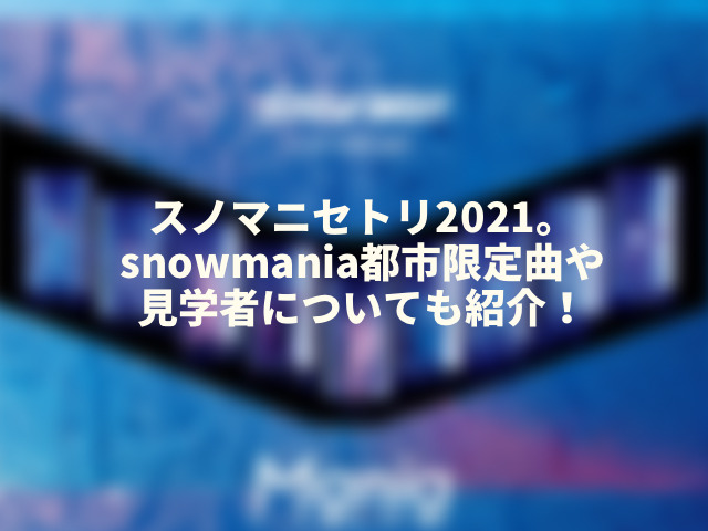 スノマニセトリ2021。snowmania都市限定曲や見学者についても紹介！