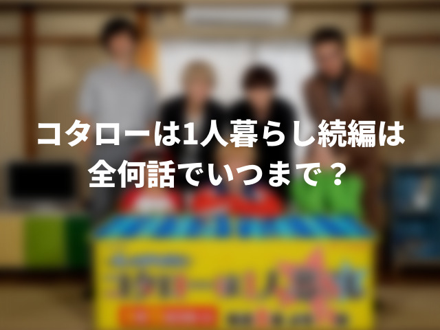 コタローは1人暮らし続編は全何話でいつまで？ドラマ最終回は何月何日？0