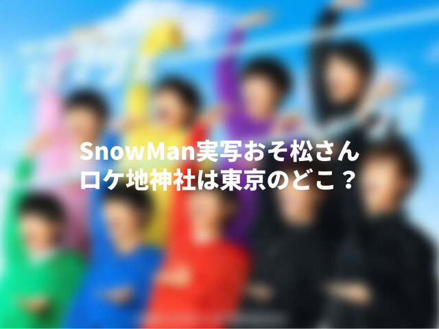 SnowManおそ松さんロケ地神社はどこ？東京や神奈川、栃木や茨城でも撮影！1