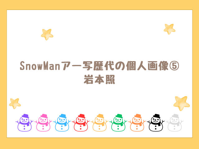 SnowManアー写歴代の個人画像⑤ 岩本照