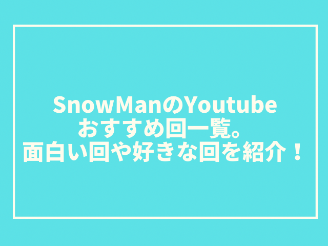 SnowManのYoutubeおすすめ回一覧。面白い回や好きな回を紹介！