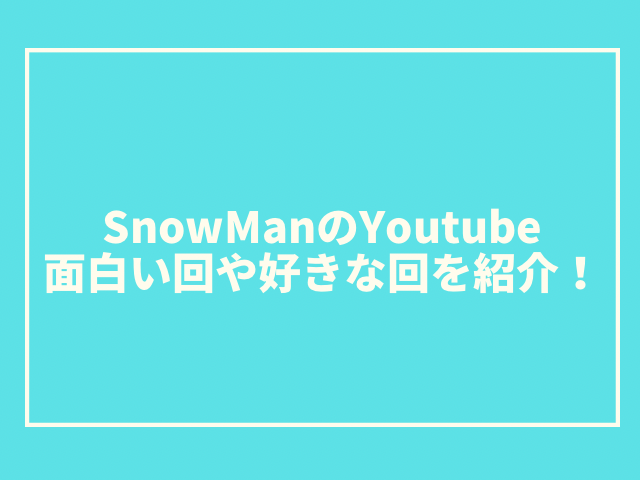 SnowManのYoutubeおすすめ回一覧。面白い回や好きな回を紹介！2