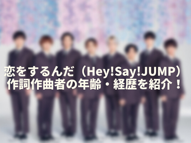 恋をするんだ(Hey!Say!JUMP)作詞作曲者は誰?名前や年齢・経歴を紹介!2