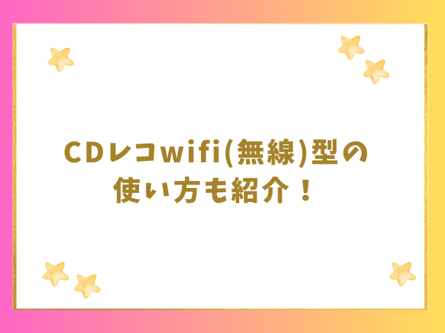 CDレコWi-Fi型の使い方も紹介！