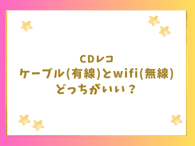 CDレコのケーブルとwifiどっちがいい？