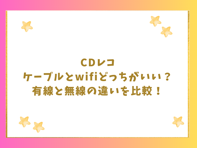 CDレコのケーブルとwifiどっちがいい？有線と無線の違いを比較！