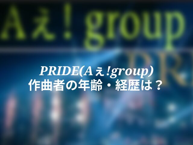 PRIDE(Aぇ!group) 作曲者の年齢・経歴など