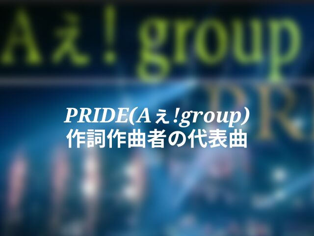 PRIDE(Aぇ!group) 作詞作曲者の代表曲