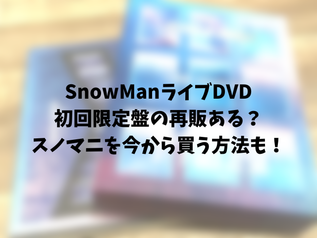 SnowManライブDVD初回限定盤の再販ある？スノマニ売り切れ時の対処法！