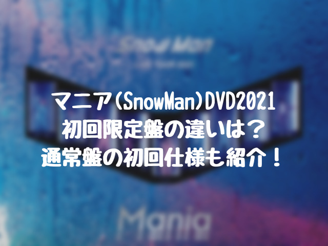 マニア(SnowMan)DVD初回限定盤の違いは？通常盤の初回仕様も紹介！