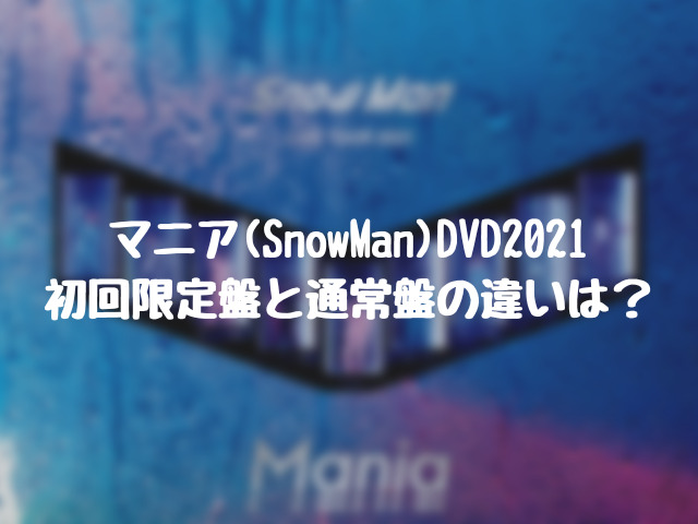 マニア(SnowMan)DVD初回限定盤の違いは？通常盤の初回仕様も紹介！00