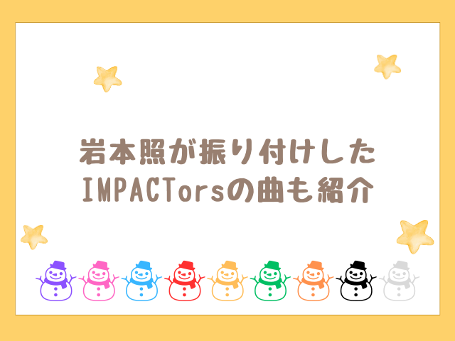 岩本照が振り付けしたIMPACTorsの曲も紹介