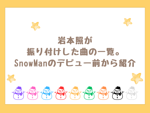 岩本照が振り付けした曲の一覧。SnowManのデビュー前から紹介