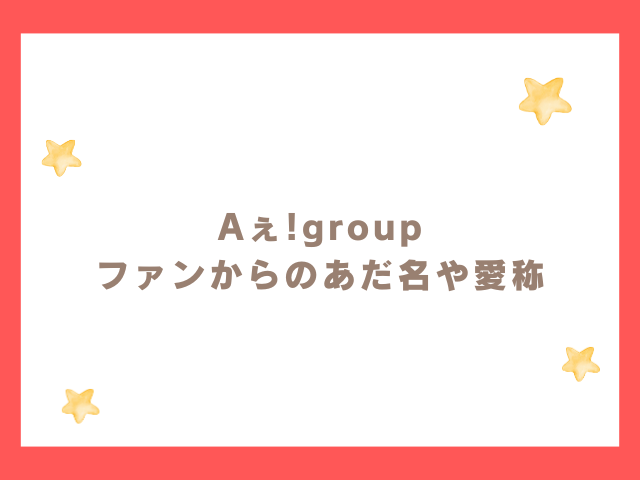 Aぇ!group ファンからのあだ名や愛称