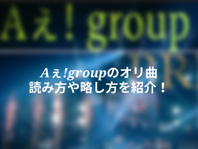 Aぇ!groupのオリジナル曲 読み方や略し方を紹介！