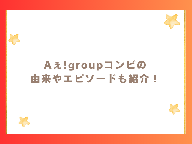 Aぇ!groupコンビの由来やエピソードも紹介！