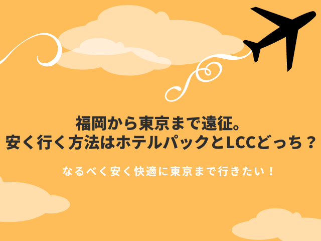 福岡から東京まで遠征。安く行く方法はホテルパックとLCCどっち？