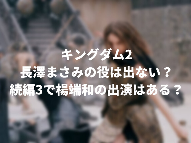 キングダム2長澤まさみの役は出ない 続編3で楊端和の出演はある ころすけの雑記ブログ W