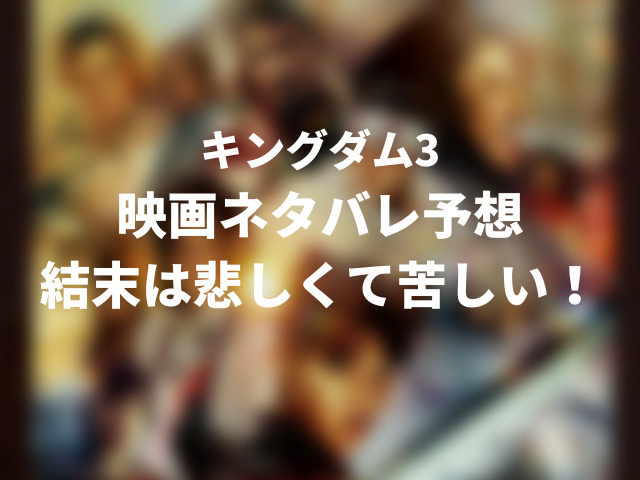 キングダム3映画ネタバレ予想 結末は悲しくて苦しい ころすけの雑記ブログ W