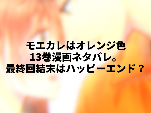 モエカレはオレンジ色13巻漫画ネタバレ 最終回結末はハッピーエンド ころすけの雑記ブログ W