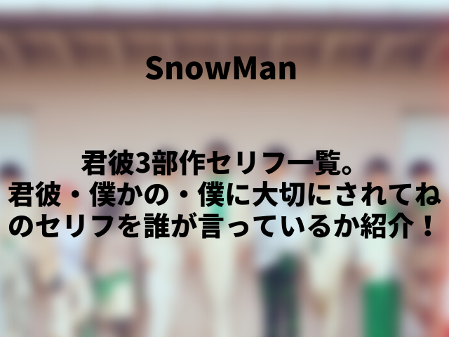 君彼3部作セリフ一覧 僕かの 僕に大切にされてねまでsnowmanの誰が言っているか紹介 ころすけの雑記ブログ W