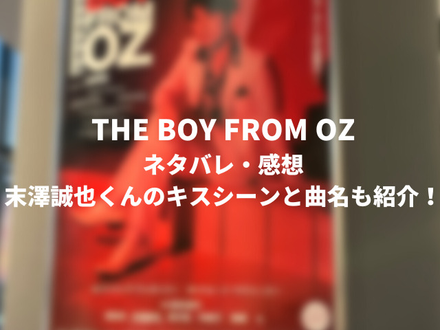 THE BOY FROM OZネタバレ・感想。末澤誠也くんのキスシーンと曲名も紹介！