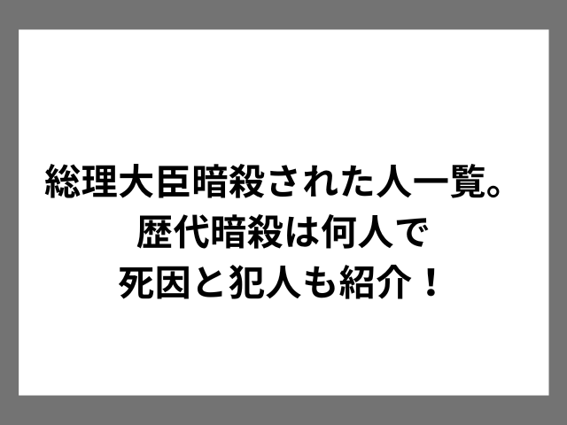 総理大臣暗殺された人一覧。歴代暗殺は何人で死因と犯人も紹介！