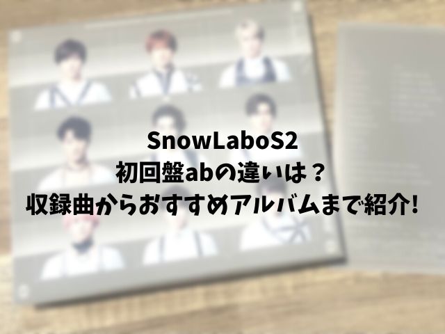 SnowLaboS2初回盤abの違いは？収録曲からおすすめアルバムまで紹介