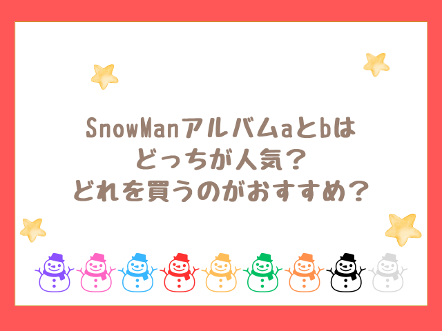 SnowManアルバムaとbはどっちが人気？どれがいいか紹介！