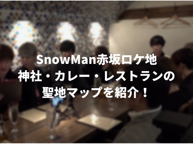 SnowMan赤坂ロケ地一覧。神社・カレー・レストランの聖地マップを紹介！00