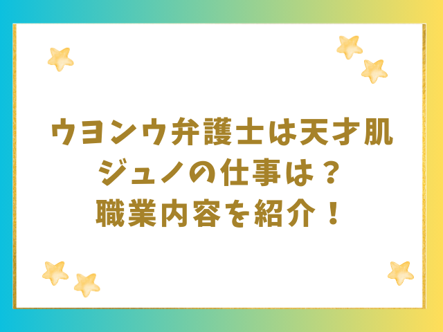 ウヨンウ弁護士は天才肌ジュノの仕事は？職業内容を紹介！