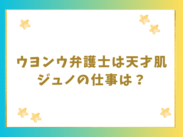 ウヨンウ弁護士は天才肌ジュノの仕事は？職業内容を紹介！