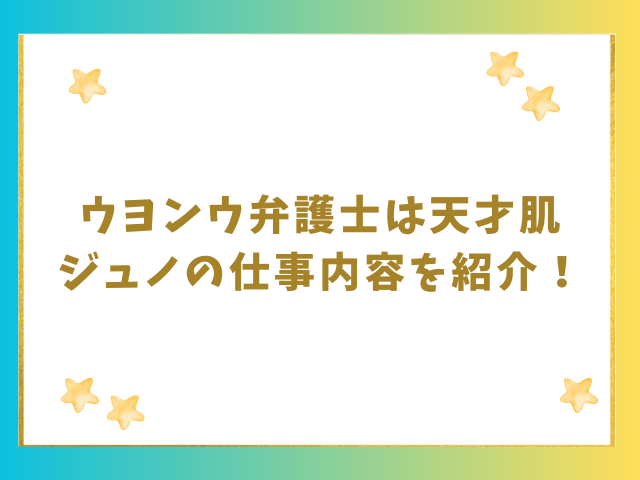 ウヨンウ弁護士は天才肌ジュノの仕事内容を紹介！