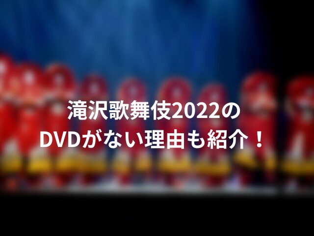 滝沢歌舞伎2022セトリ一覧。DVDがない理由も紹介！000