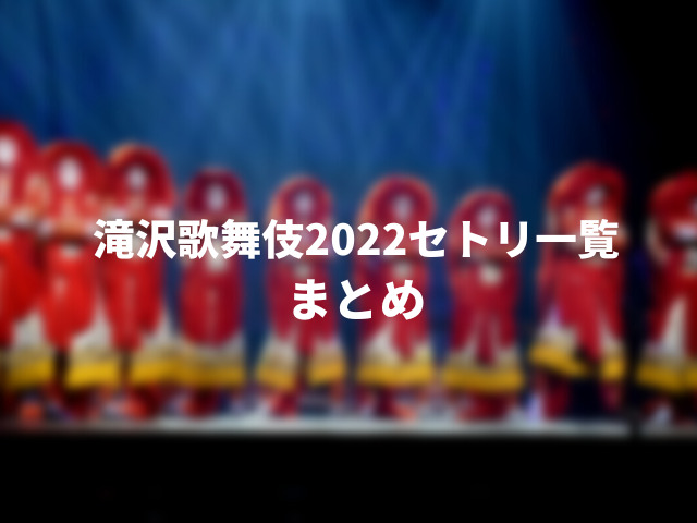 滝沢歌舞伎2022セトリ一覧。男と女の舞の女形がなくなった？1