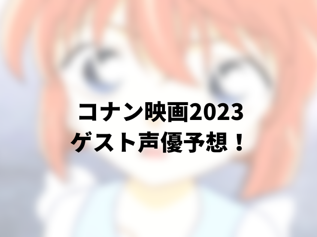 コナン映画2023ゲスト声優予想！いつ発表されるかも紹介！0