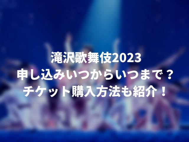 滝沢歌舞伎2023申し込みいつからいつまで？チケット購入方法も紹介！