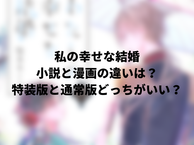 私の幸せな結婚の小説と漫画の違いは？特装版と通常版どっちがいい？