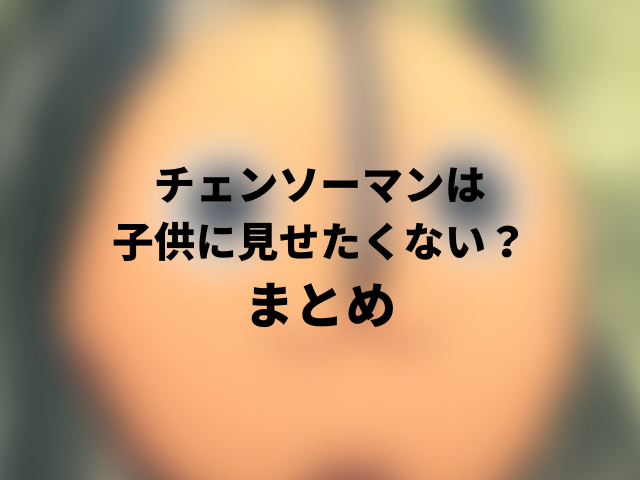 チェンソーマンは子供に見せたくない？のまとめ